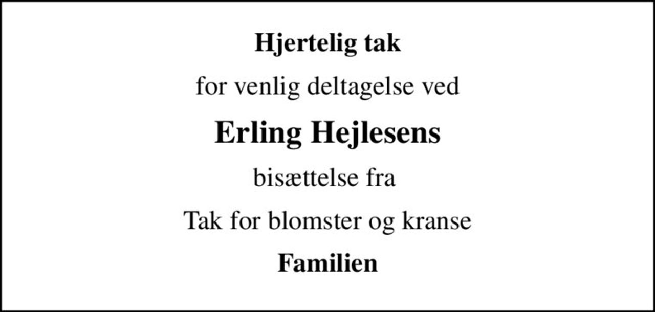 Hjertelig tak
for venlig deltagelse ved
Erling Hejlesens
bisættelse fra 
Tak for blomster og kranse
Familien