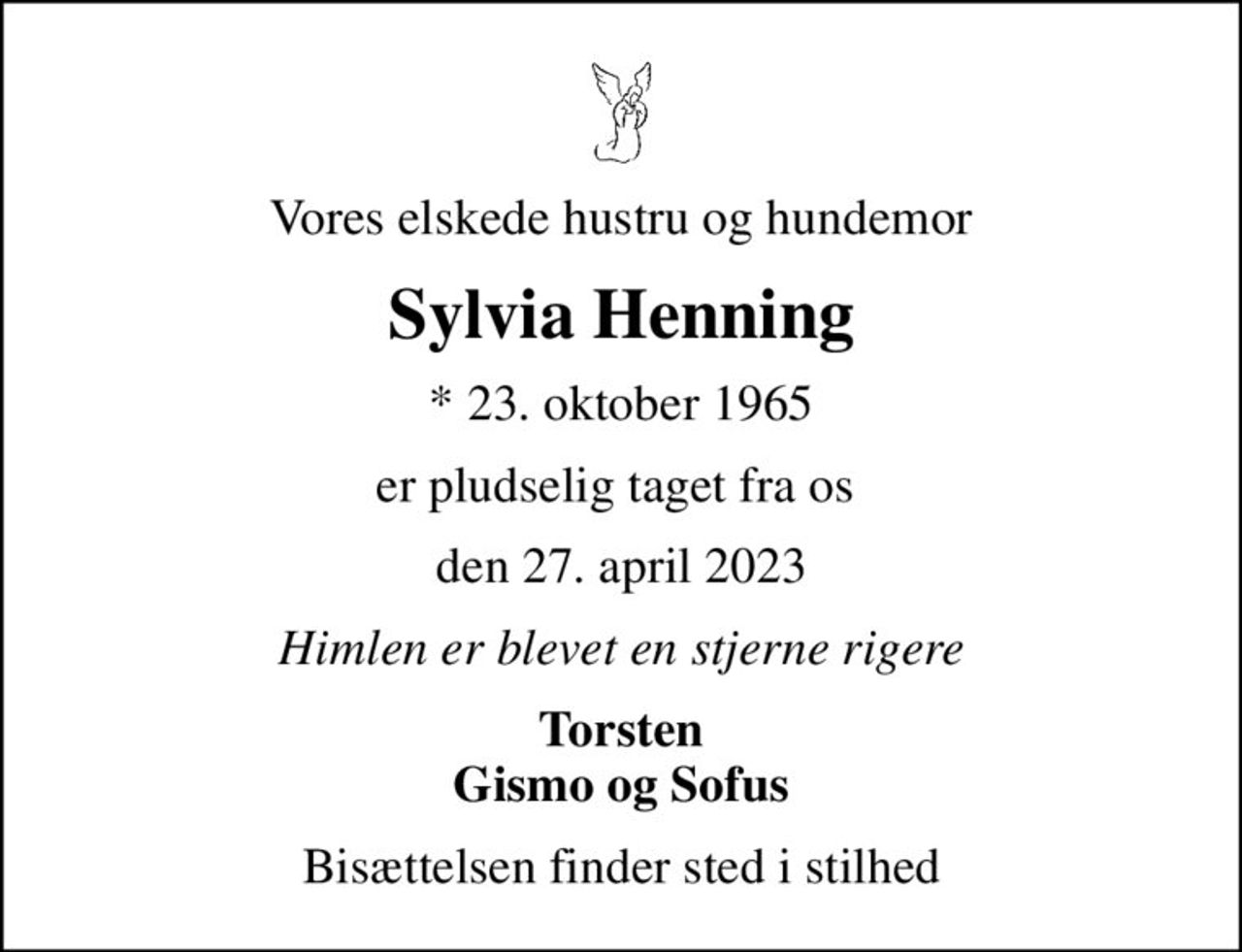 Vores elskede hustru og hundemor
Sylvia Henning
* 23. oktober 1965
er pludselig taget fra os 
den 27. april 2023
Himlen er blevet en stjerne rigere
Torsten Gismo og Sofus
Bisættelsen finder sted i stilhed