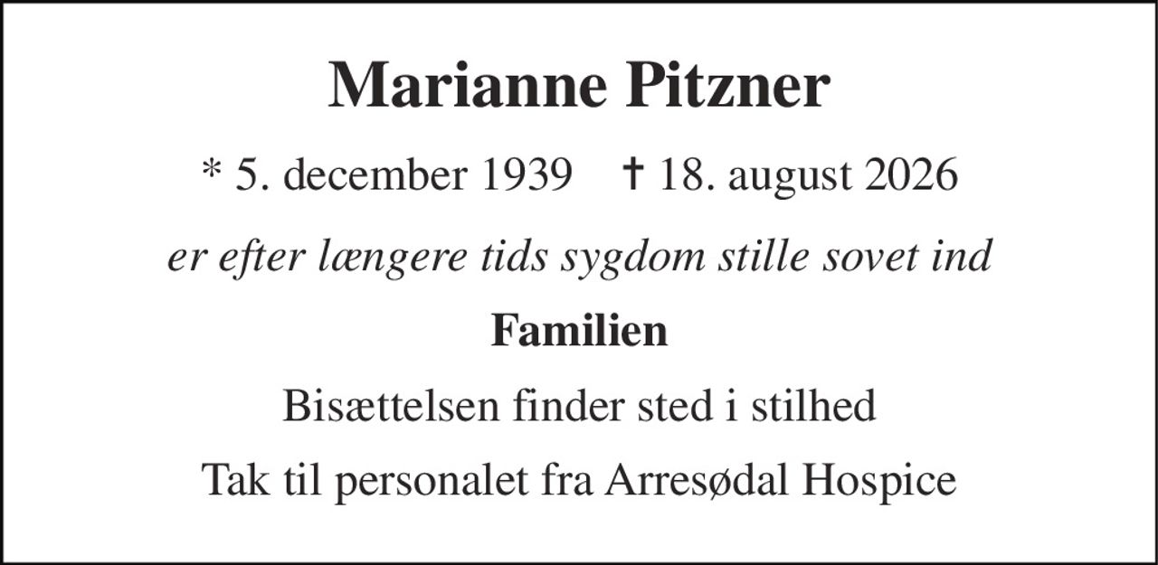 Marianne Pitzner 
* 5. december 1939    ✝ 18. august 2026 
er efter længere tids sygdom stille sovet ind 
Familien 
Bisættelsen finder sted i stilhed 
Tak til personalet fra Arresødal Hospice
