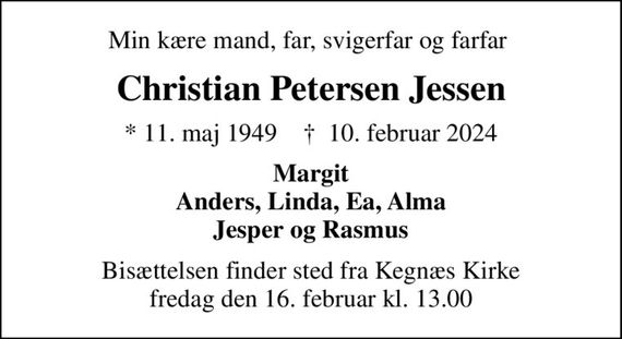 Min kære mand, far, svigerfar og farfar 
Christian Petersen Jessen
* 11. maj 1949    &#x271d; 10. februar 2024
Margit Anders, Linda, Ea, Alma Jesper og Rasmus
Bisættelsen finder sted fra Kegnæs Kirke  fredag den 16. februar kl. 13.00