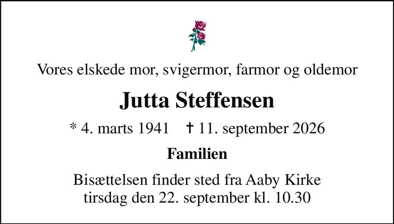 Vores elskede mor, svigermor, farmor og oldemor
Jutta Steffensen
* 4. marts 1941    ✝ 11. september 2026
Familien
Bisættelsen finder sted fra Aaby Kirke  tirsdag den 22. september kl. 10.30