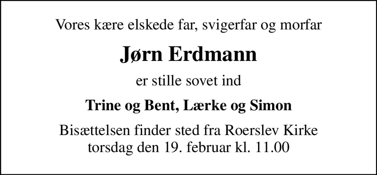 Vores kære elskede far, svigerfar og morfar
Jørn Erdmann
er stille sovet ind
Trine og Bent, Lærke og Simon
Bisættelsen finder sted fra Roerslev Kirke  torsdag den 19. februar kl. 11.00
