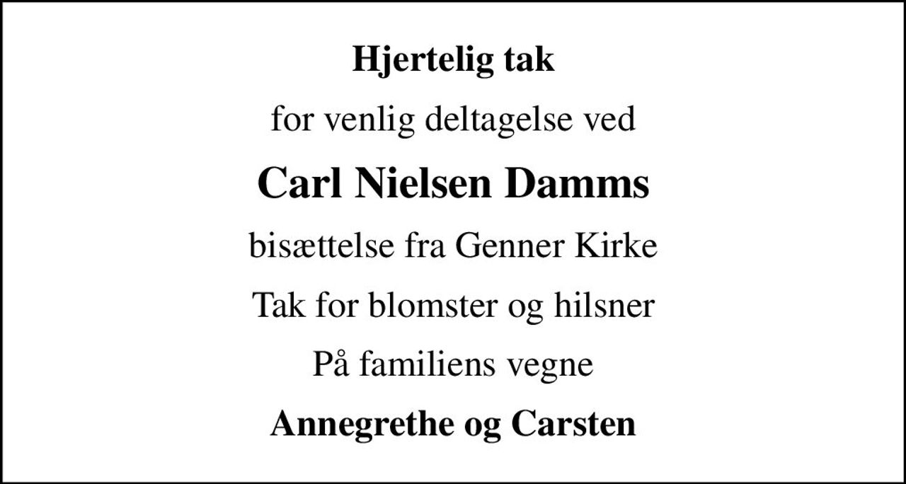 Hjertelig tak
for venlig deltagelse ved
Carl Nielsen Damms
bisættelse fra Genner Kirke
Tak for blomster og hilsner
På familiens vegne
Annegrethe og Carsten