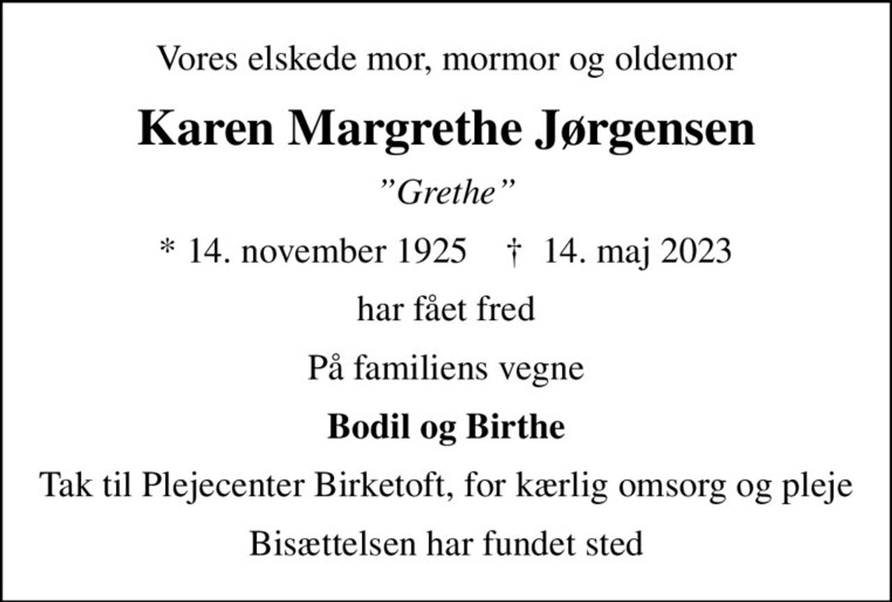 Vores elskede mor, mormor og oldemor
Karen Margrethe Jørgensen
Grethe
* 14. november 1925    ✝ 14. maj 2023
har fået fred
På familiens vegne
Bodil og Birthe
Tak til Plejecenter Birketoft, for kærlig omsorg og pleje
Bisættelsen har fundet sted
