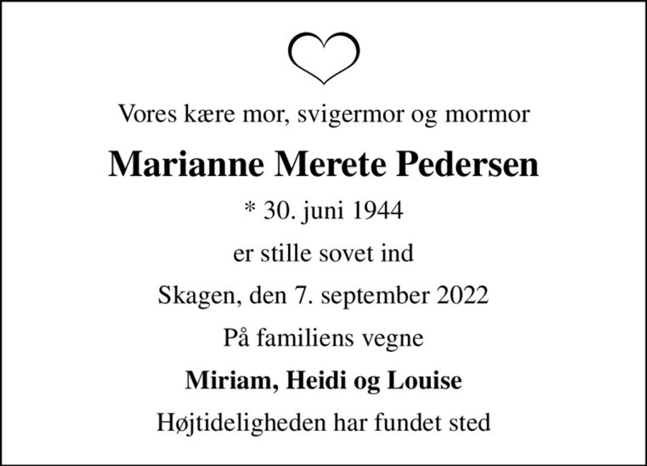 Vores kære mor, svigermor og mormor
Marianne Merete Pedersen
* 30. juni 1944
er stille sovet ind
Skagen, den 7. september 2022
På familiens vegne
Miriam, Heidi og Louise
Højtideligheden har fundet sted