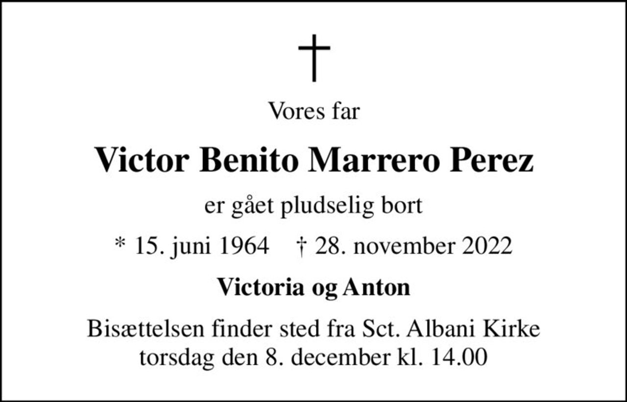 Vores far
Victor Benito Marrero Perez
er gået pludselig bort
* 15. juni 1964    ✝ 28. november 2022
Victoria og Anton
Bisættelsen finder sted fra Sct. Albani Kirke  torsdag den 8. december kl. 14.00