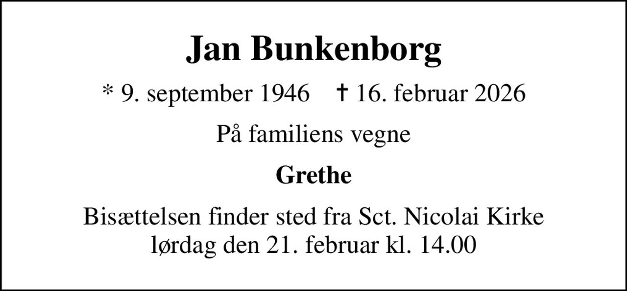 Jan Bunkenborg
* 9. september 1946    ✝ 16. februar 2026
På familiens vegne
Grethe
Bisættelsen finder sted fra Sct. Nicolai Kirke  lørdag den 21. februar kl. 14.00