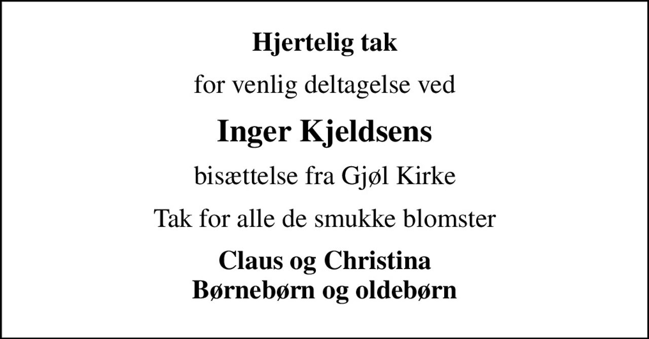 Hjertelig tak
for venlig deltagelse ved
Inger Kjeldsens
bisættelse fra Gjøl Kirke
Tak for alle de smukke blomster
Claus og Christina Børnebørn og oldebørn
