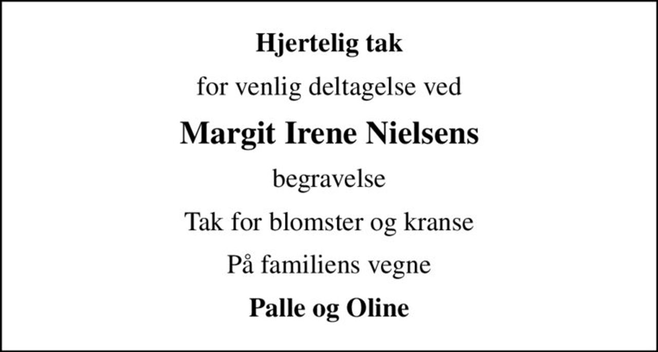 Hjertelig tak
for venlig deltagelse ved
Margit Irene Nielsens
begravelse
Tak for blomster og kranse
På familiens vegne
Palle og Oline