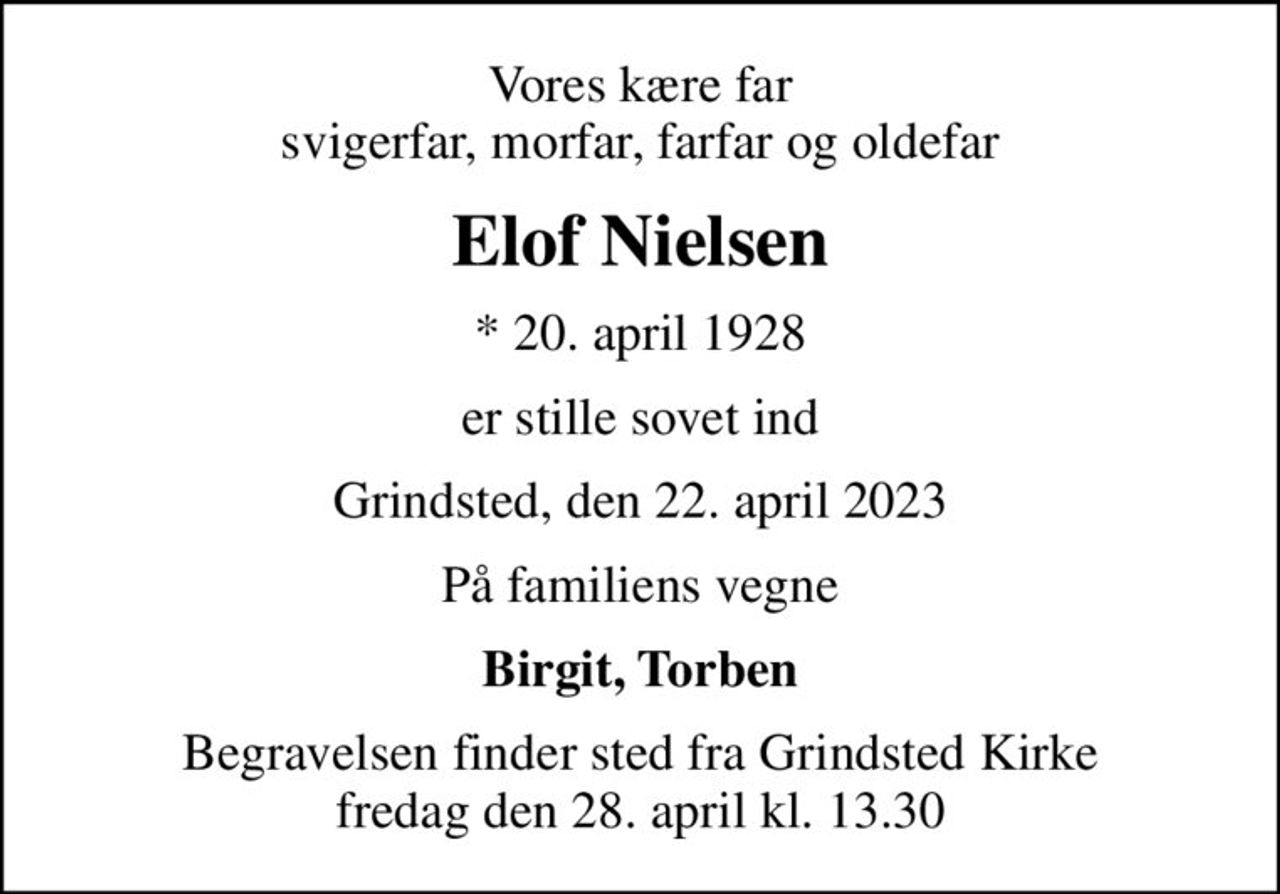 Vores kære far svigerfar, morfar, farfar og oldefar
Elof Nielsen
* 20. april 1928
er stille sovet ind
Grindsted, den 22. april 2023
På familiens vegne
Birgit, Torben
Begravelsen finder sted fra Grindsted Kirke  fredag den 28. april kl. 13.30