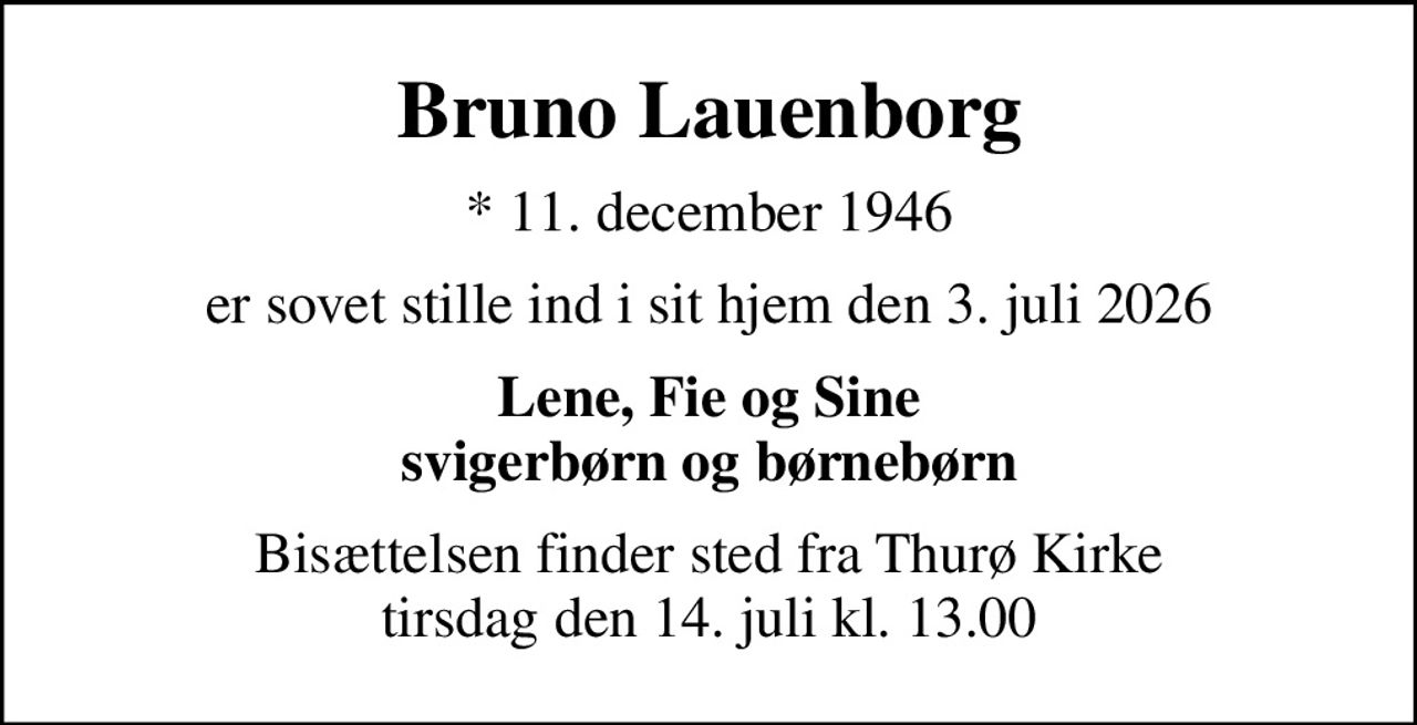 Bruno Lauenborg
* 11. december 1946
er sovet stille ind i sit hjem den 3. juli 2026
Lene, Fie og Sine svigerbørn og børnebørn
Bisættelsen finder sted fra Thurø Kirke  tirsdag den 14. juli kl. 13.00