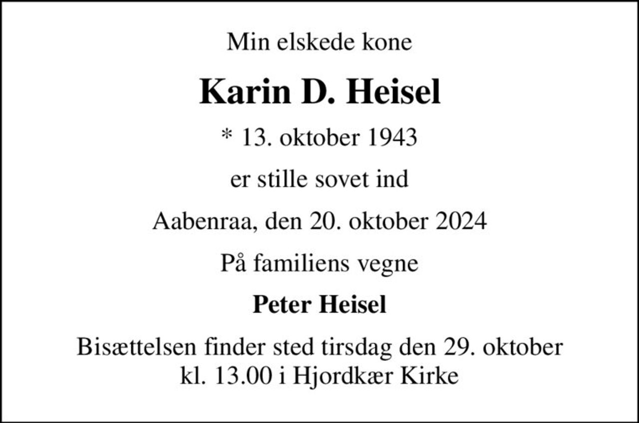 Min elskede kone
Karin D. Heisel
* 13. oktober 1943
er stille sovet ind
Aabenraa, den 20. oktober 2024
På familiens vegne
Peter Heisel
Bisættelsen finder sted tirsdag den 29. oktober kl. 13.00 i Hjordkær Kirke