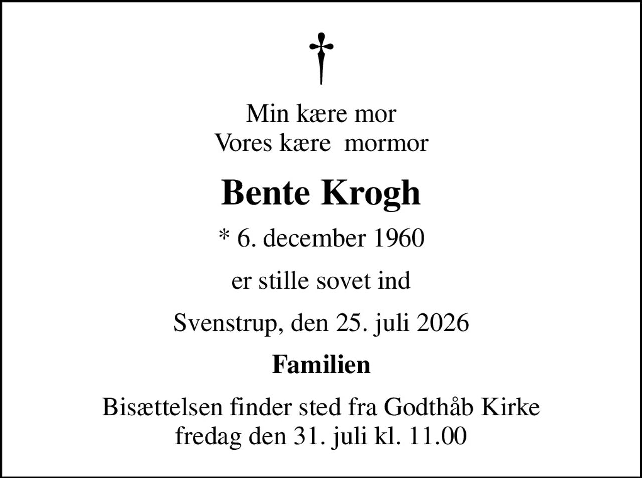Min kære mor Vores kære  mormor
Bente Krogh
* 6. december 1960
er stille sovet ind
Svenstrup, den 25. juli 2026
Familien
Bisættelsen finder sted fra Godthåb Kirke  fredag den 31. juli kl. 11.00
