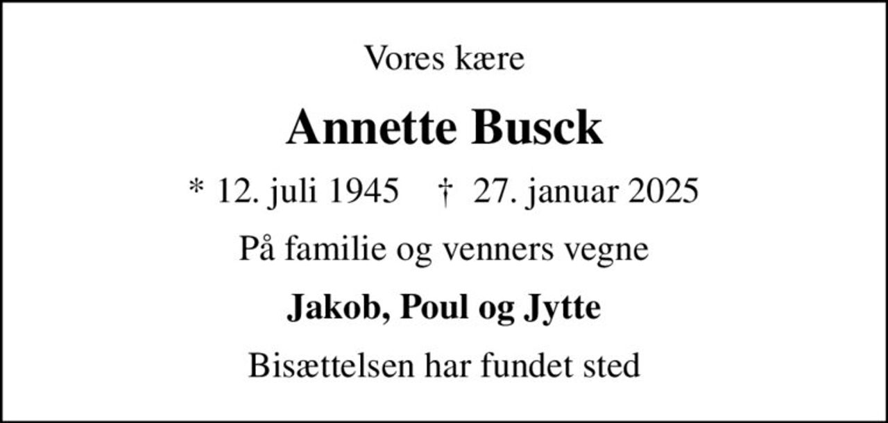 Vores kære
Annette Busck
* 12. juli 1945    ✝ 27. januar 2025
På familie og venners vegne
Jakob, Poul og Jytte
Bisættelsen har fundet sted