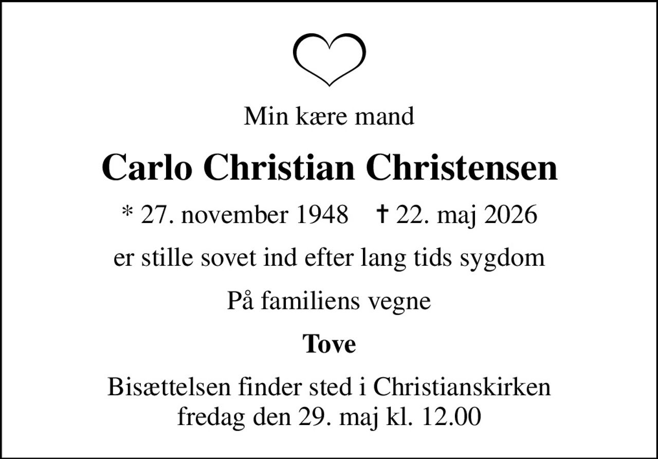 Min kære mand
Carlo Christian Christensen
* 27. november 1948    ✝ 22. maj 2026
er stille sovet ind efter lang tids sygdom
På familiens vegne
Tove
Bisættelsen finder sted i Christianskirken  fredag den 29. maj kl. 12.00