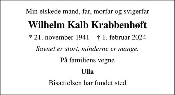 Min elskede mand, far, morfar og svigerfar
Wilhelm Kalb Krabbenhøft
* 21. november 1941    &#x271d; 1. februar 2024
Savnet er stort, minderne er mange.
På familiens vegne
Ulla
Bisættelsen har fundet sted