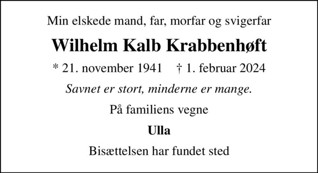 Min elskede mand, far, morfar og svigerfar
Wilhelm Kalb Krabbenhøft
* 21. november 1941    ✝ 1. februar 2024
Savnet er stort, minderne er mange.
På familiens vegne
Ulla
Bisættelsen har fundet sted