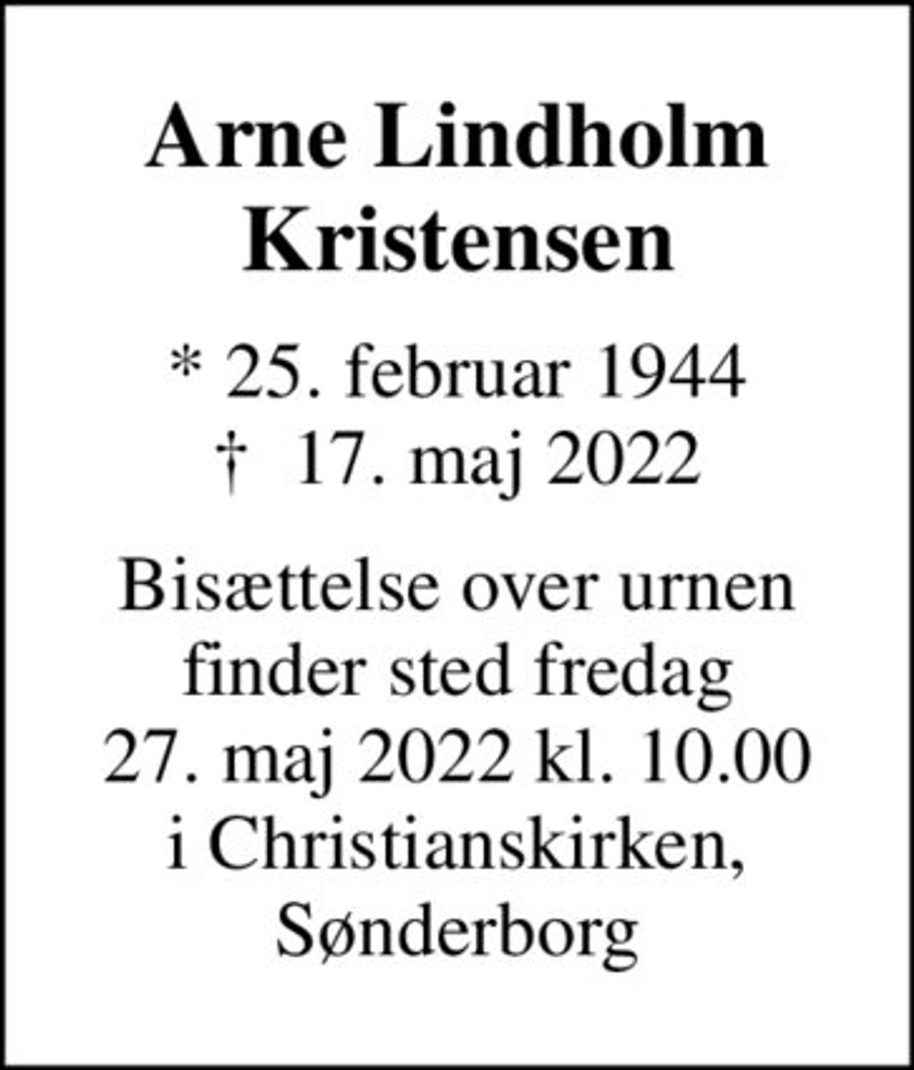 Arne Lindholm Kristensen
* 25. februar 1944
						✝ 17. maj 2022
Bisættelse over urnen finder sted fredag 27. maj 2022 kl. 10.00 i Christianskirken, Sønderborg