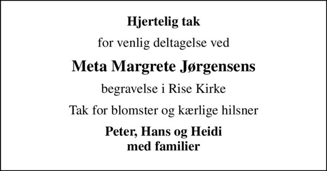Hjertelig tak
for venlig deltagelse ved
Meta Margrete Jørgensens
begravelse i Rise Kirke
Tak for blomster og kærlige hilsner
Peter, Hans og Heidi med familier