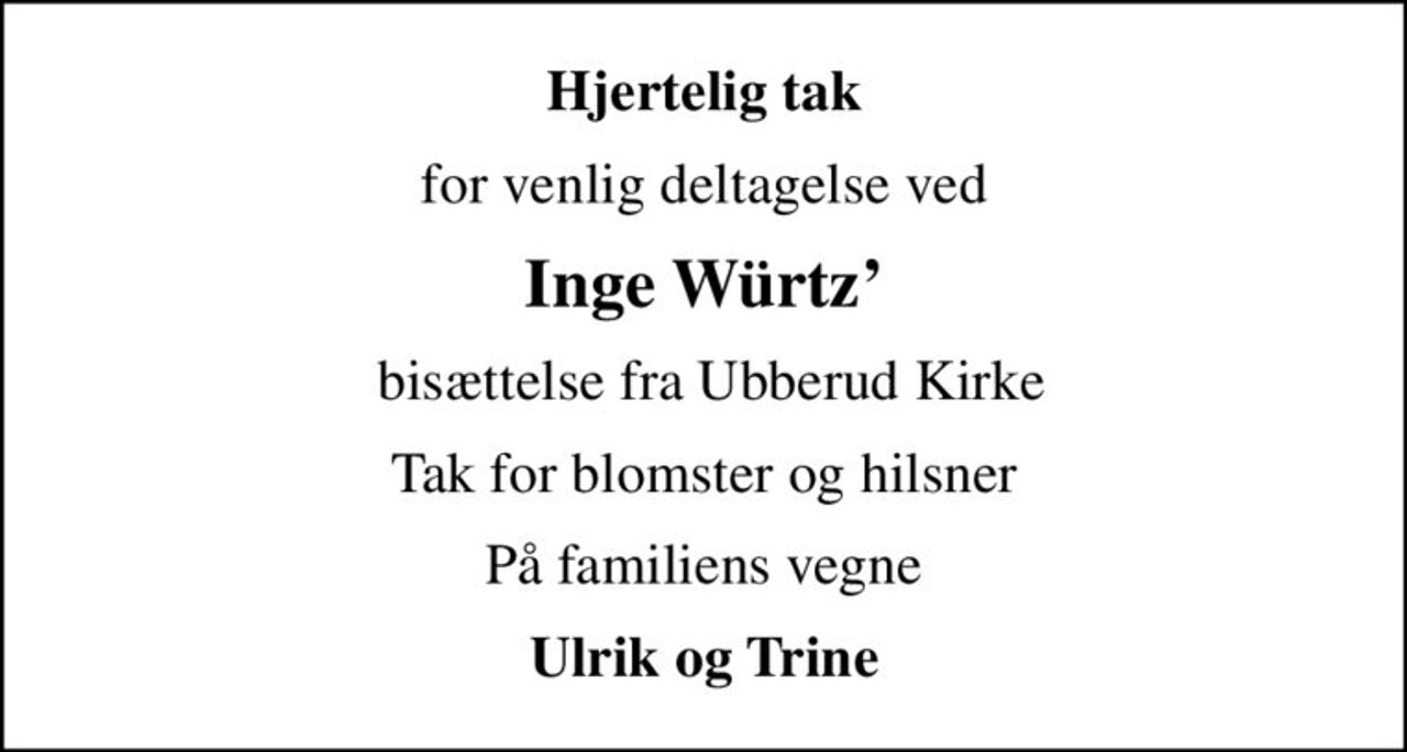 Hjertelig tak
for venlig deltagelse ved
Inge Würtz
 bisættelse fra Ubberud Kirke
Tak for blomster og hilsner
På familiens vegne
Ulrik og Trine