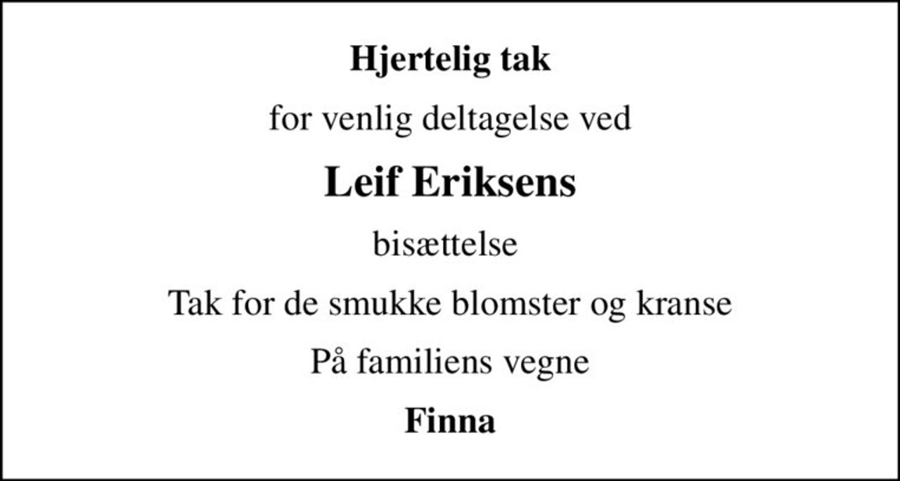 Hjertelig tak
for venlig deltagelse ved
Leif Eriksens
bisættelse 
Tak for de smukke blomster og kranse
På familiens vegne
Finna