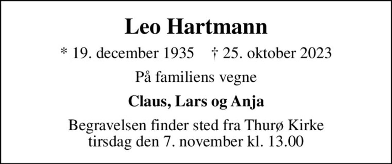 Leo Hartmann
* 19. december 1935    ✝ 25. oktober 2023
På familiens vegne
Claus, Lars og Anja
Begravelsen finder sted fra Thurø Kirke  tirsdag den 7. november kl. 13.00