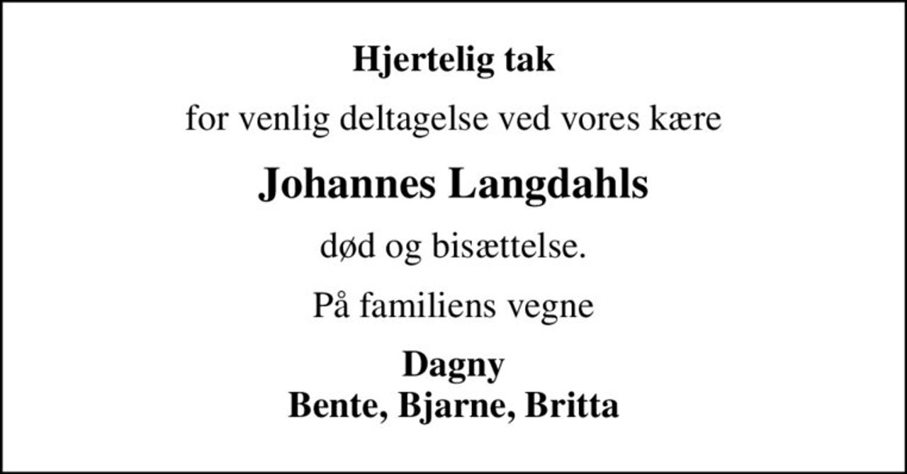 Hjertelig tak
for venlig deltagelse ved vores kære
Johannes Langdahls
død og bisættelse.
På familiens vegne
Dagny Bente, Bjarne, Britta