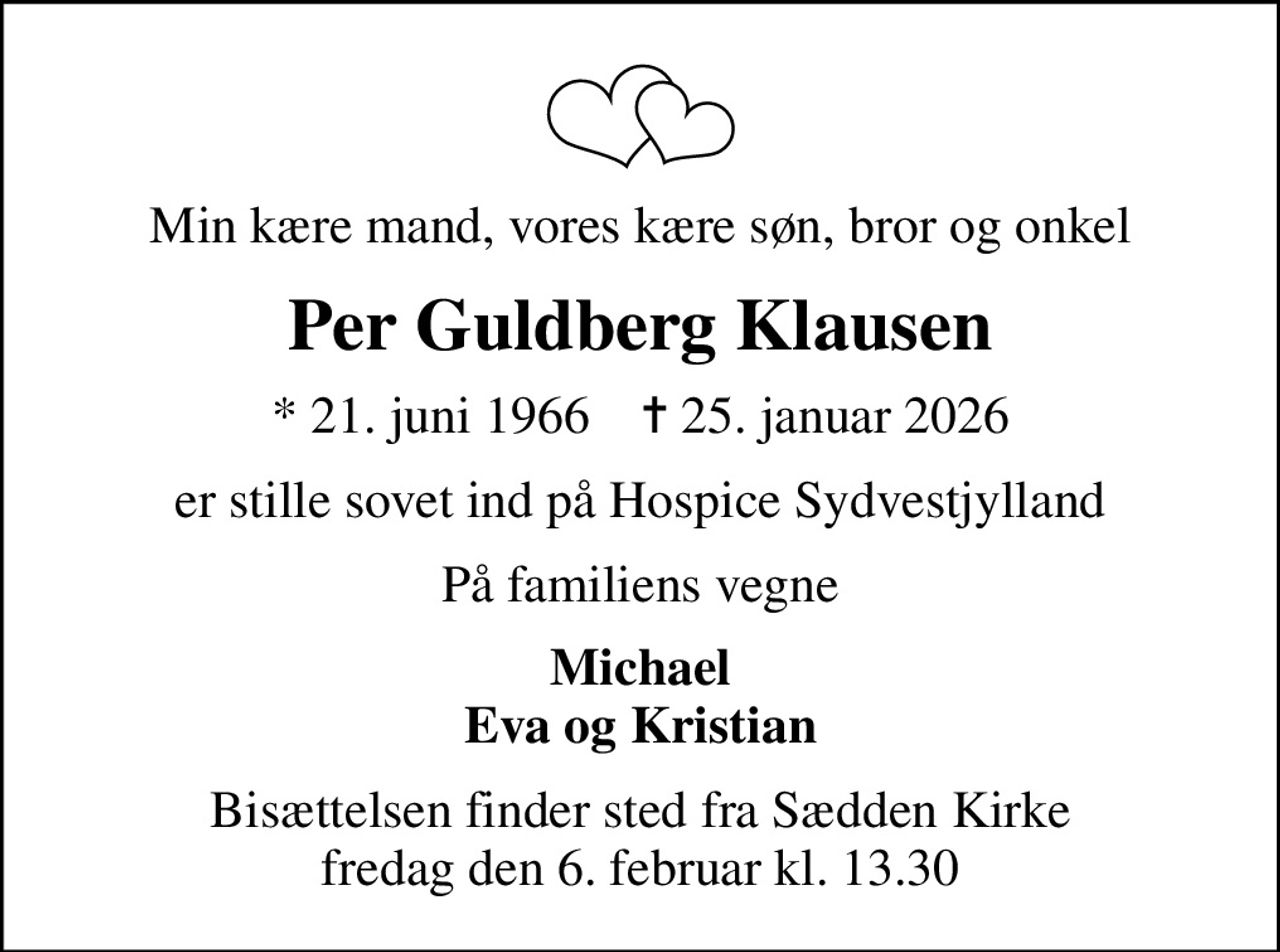 Min kære mand, vores kære søn, bror og onkel
Per Guldberg Klausen
* 21. juni 1966    ✝ 25. januar 2026
er stille sovet ind på Hospice Sydvestjylland
På familiens vegne
Michael Eva og Kristian
Bisættelsen finder sted fra Sædden Kirke  fredag den 6. februar kl. 13.30
