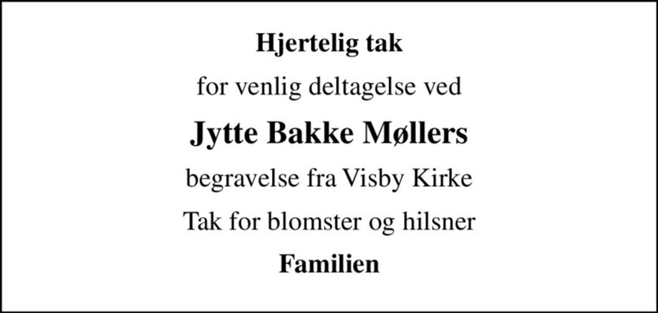 Hjertelig tak
for venlig deltagelse ved
Jytte Bakke Møllers
begravelse fra Visby Kirke
Tak for blomster og hilsner
Familien