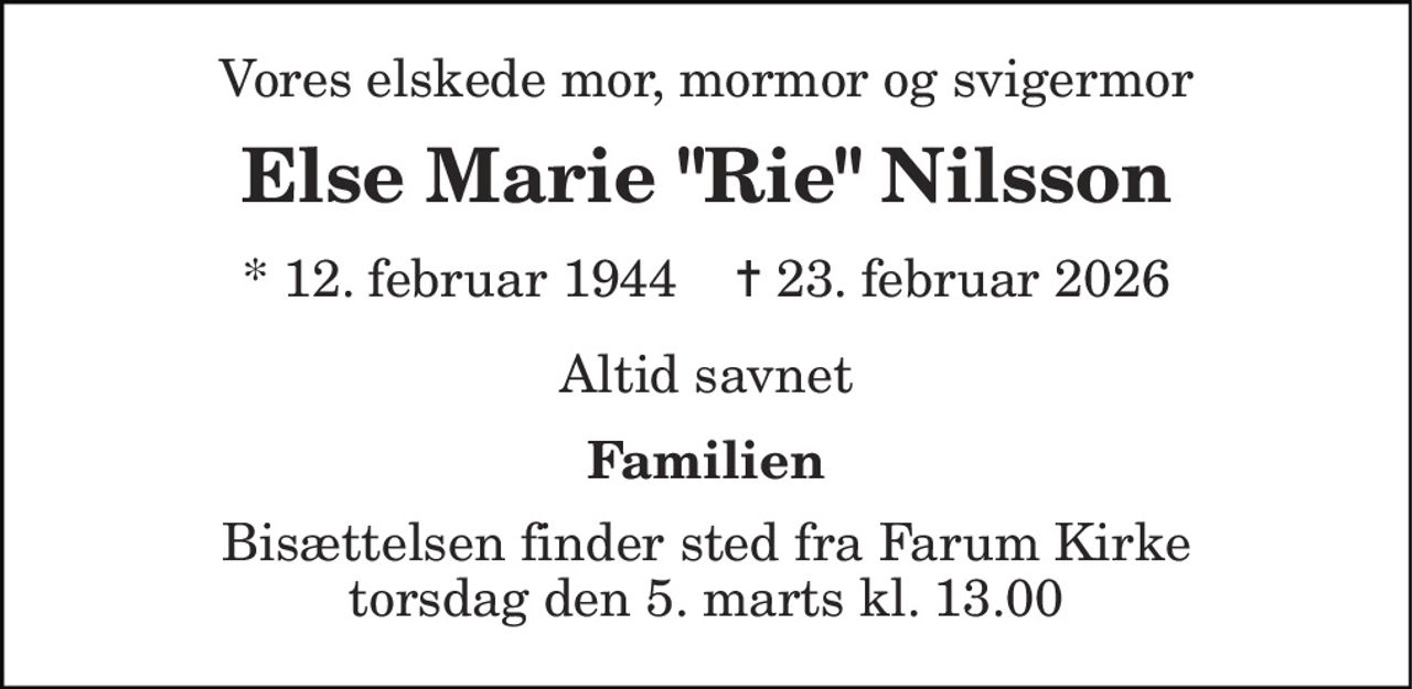 Vores elskede mor, mormor og svigermor
Else Marie Rie Nilsson
* 12. februar 1944    ✝ 23. februar 2026
Altid savnet
Familien
Bisættelsen finder sted fra Farum Kirke  torsdag den 5. marts kl. 13.00