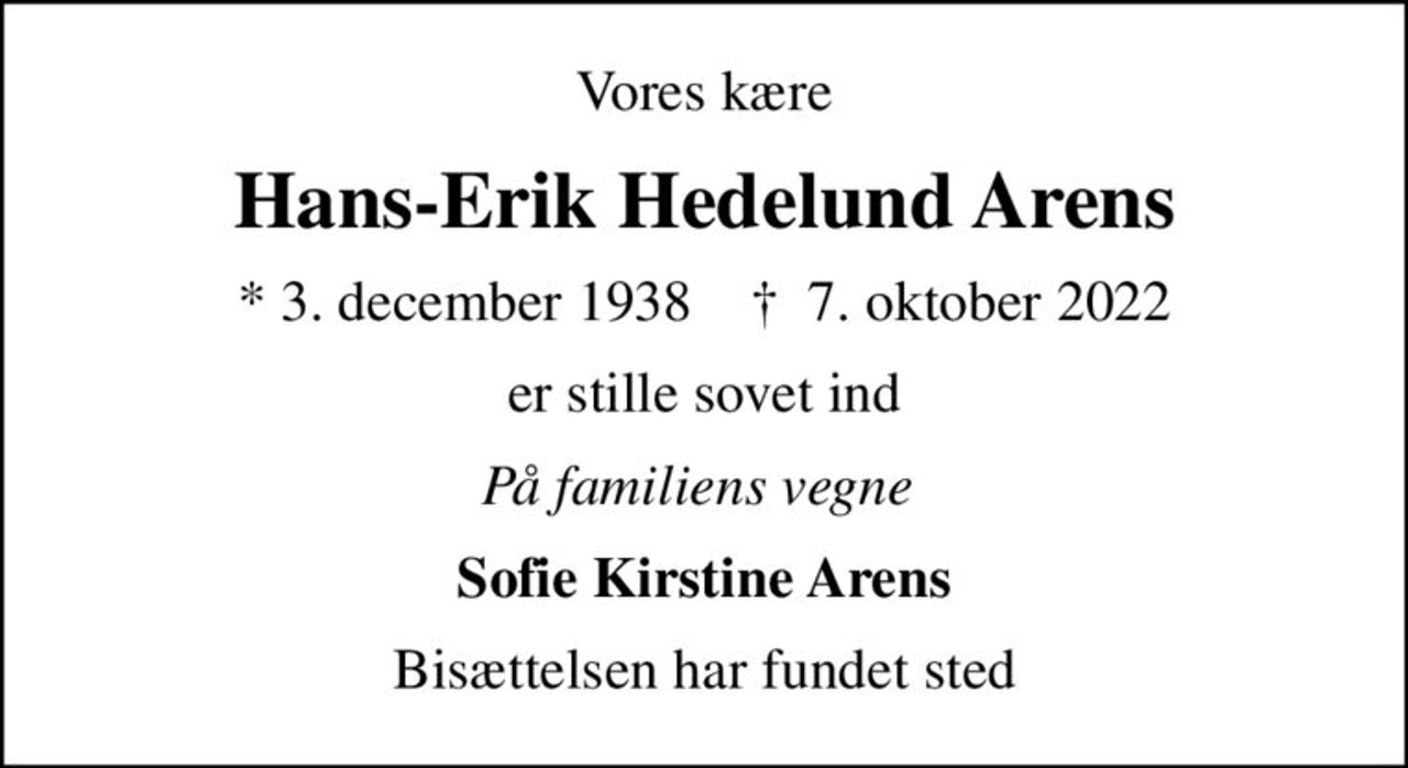Vores kære
Hans-Erik Hedelund Arens
* 3. december 1938    ✝ 7. oktober 2022
er stille sovet ind
På familiens vegne 
Sofie Kirstine Arens
Bisættelsen har fundet sted