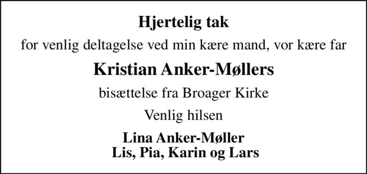 Hjertelig tak
for venlig deltagelse ved min kære mand, vor kære far
Kristian Anker-Møllers
bisættelse fra Broager Kirke
Venlig hilsen
Lina Anker-Møller  Lis, Pia, Karin og Lars
