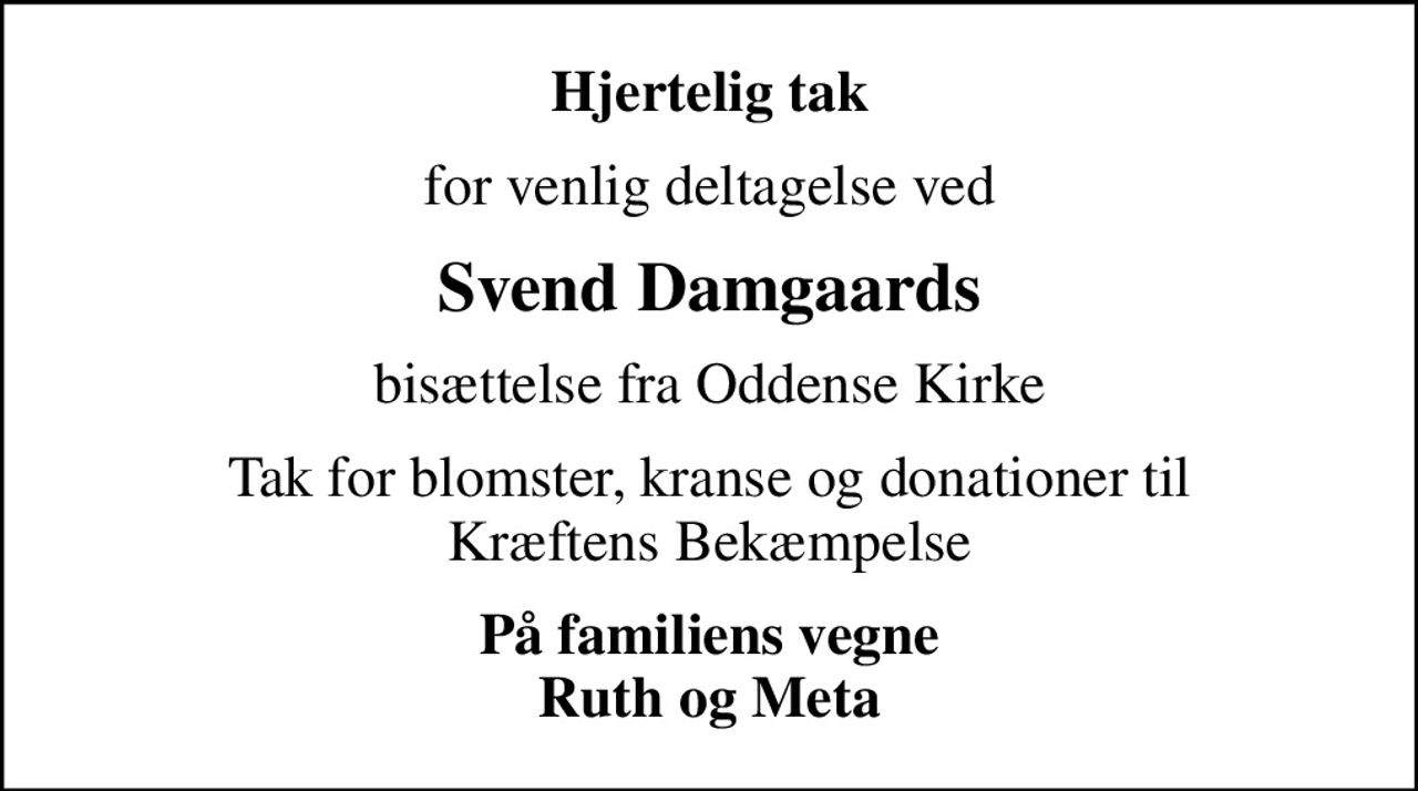 Hjertelig tak
for venlig deltagelse ved
Svend Damgaards
bisættelse fra Oddense Kirke
Tak for blomster, kranse og donationer til Kræftens Bekæmpelse
På familiens vegne Ruth og Meta