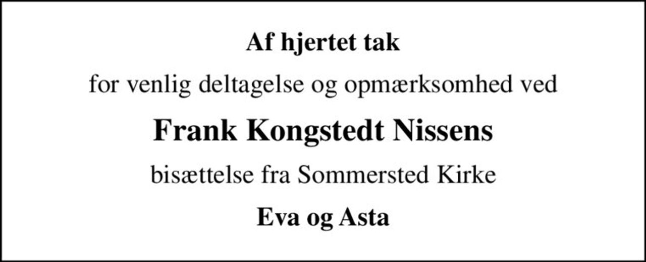 Af hjertet tak
for venlig deltagelse og opmærksomhed ved
Frank Kongstedt Nissens
bisættelse fra Sommersted Kirke
Eva og Asta