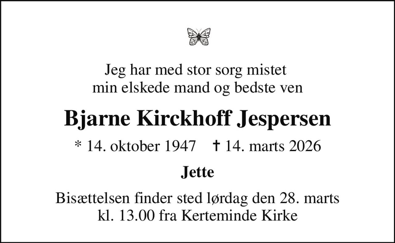 Jeg har med stor sorg mistet  min elskede mand og bedste ven
Bjarne Kirckhoff Jespersen
* 14. oktober 1947    ✝ 14. marts 2026
Jette
Bisættelsen finder sted lørdag den 28. marts kl. 13.00 fra Kerteminde Kirke