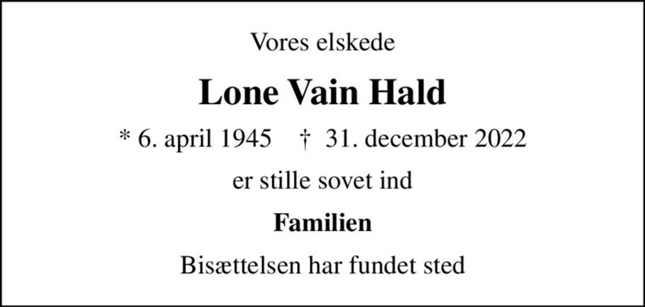 Vores elskede
Lone Vain Hald
* 6. april 1945    ✝ 31. december 2022
er stille sovet ind
Familien
Bisættelsen har fundet sted