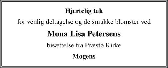 Hjertelig tak
for venlig deltagelse og de smukke blomster ved
Mona Lisa Petersens
bisættelse fra Præstø Kirke
Mogens