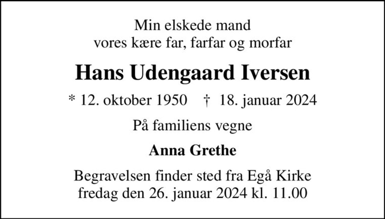 Min elskede mand vores kære far, farfar og morfar
Hans Udengaard Iversen
* 12. oktober 1950    ✝ 18. januar 2024
På familiens vegne
Anna Grethe
Begravelsen finder sted fra Egå Kirke fredag den 26. januar 2024 kl. 11.00