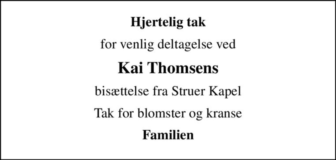 Hjertelig tak
for venlig deltagelse ved
Kai Thomsens
bisættelse fra Struer Kapel
Tak for blomster og kranse
Familien