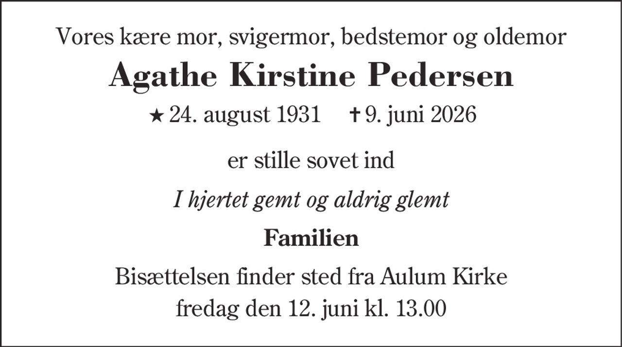 Agathe Kirstine Pedersen
* 24. august 1931    ✝ 9. juni 2026
er stille sovet ind
Aulum, den 9. juni 2026
På familiens vegne
Bisættelsen finder sted fra Aulum Kirke  fredag den 12. juni kl. 13.00