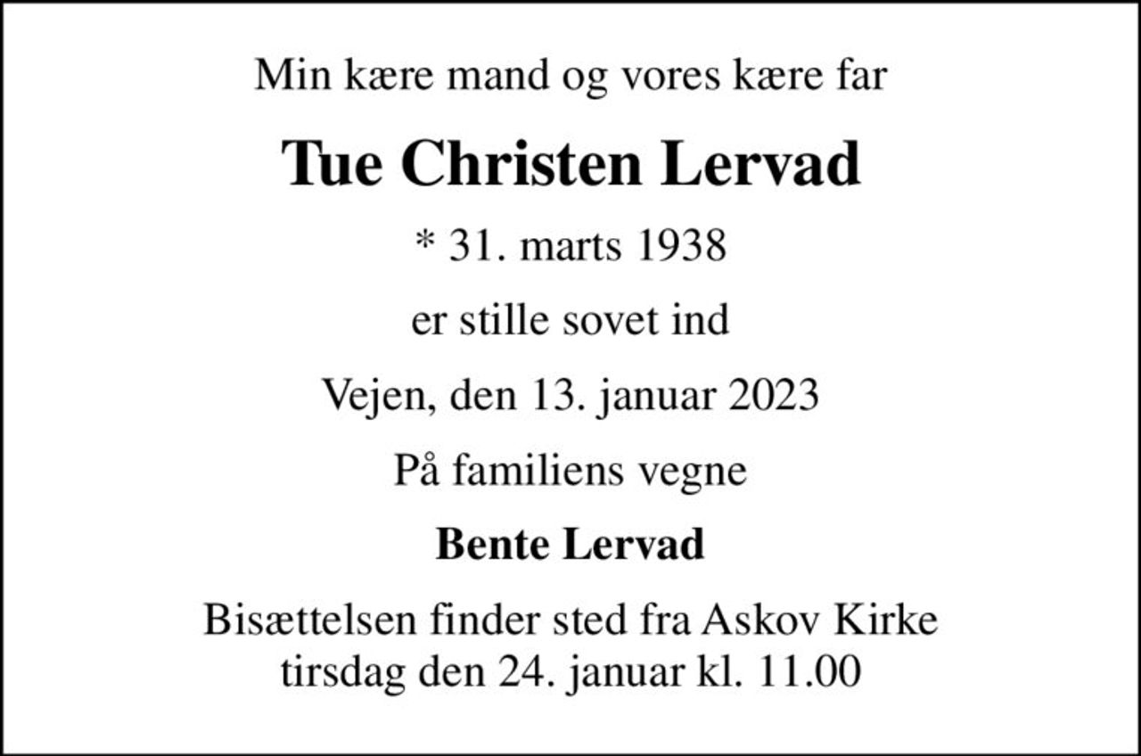 Min kære mand og vores kære far
Tue Christen Lervad
* 31. marts 1938
er stille sovet ind
Vejen, den 13. januar 2023
På familiens vegne
Bente Lervad
Bisættelsen finder sted fra Askov Kirke  tirsdag den 24. januar kl. 11.00
