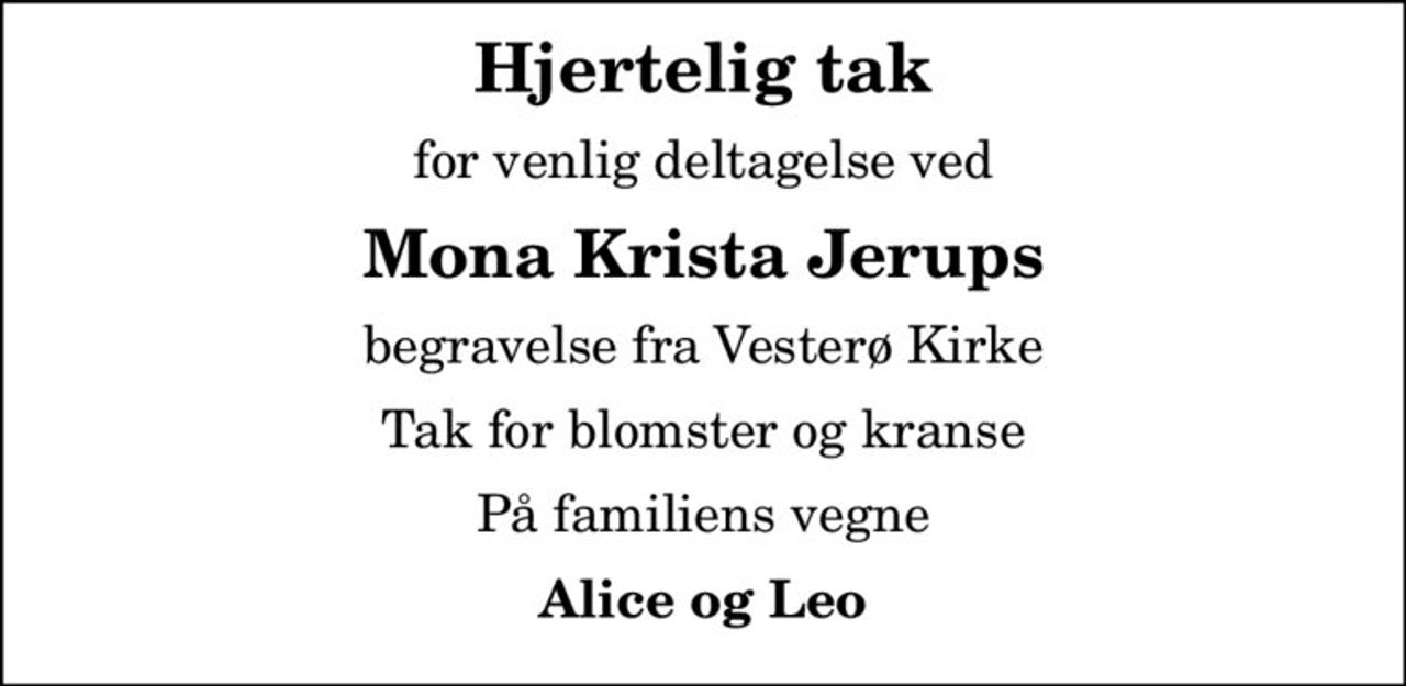 Hjertelig tak
for venlig deltagelse ved
Mona Krista Jerups
begravelse fra Vesterø Kirke
Tak for blomster og kranse
På familiens vegne
Alice og Leo