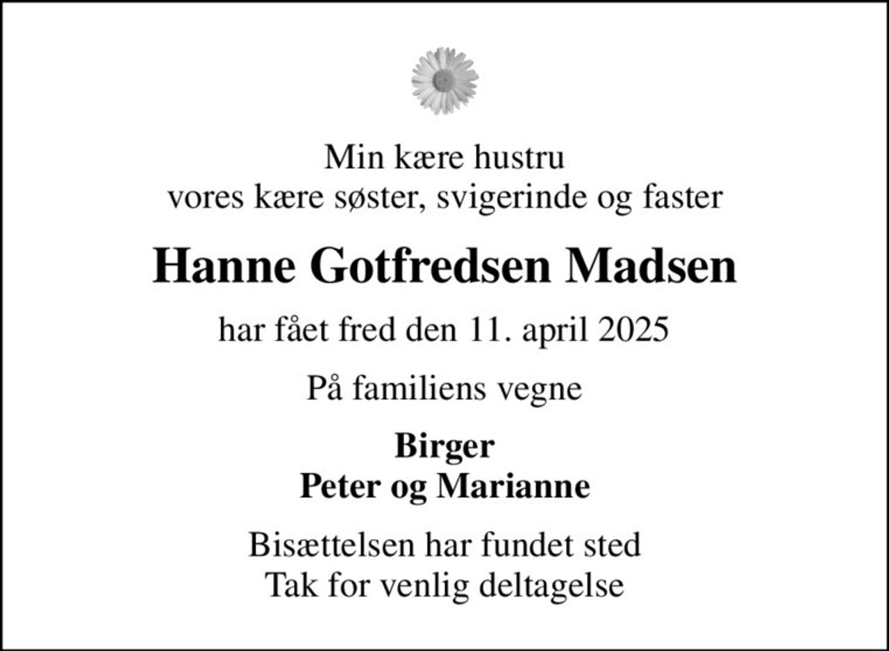 Min kære hustru vores kære søster, svigerinde og faster
Hanne Gotfredsen Madsen
har fået fred den 11. april 2025
På familiens vegne
Birger Peter og Marianne
Bisættelsen har fundet sted Tak for venlig deltagelse