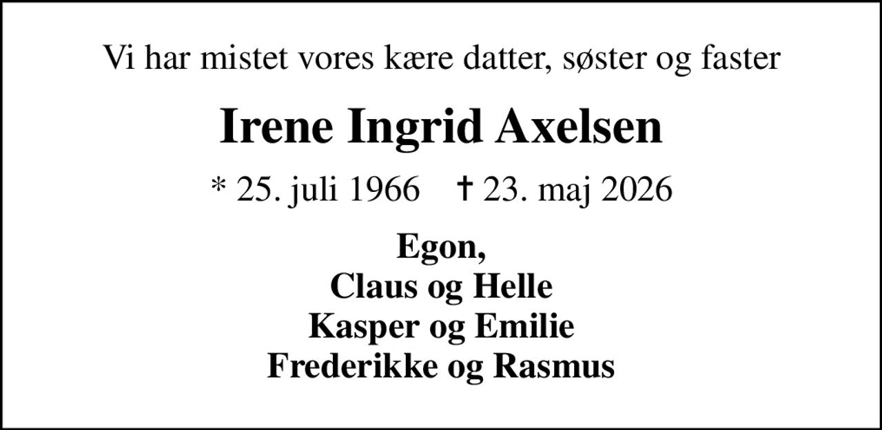Vi har mistet vores kære datter, søster og faster
Irene Ingrid Axelsen
* 25. juli 1966    ✝ 23. maj 2026
Egon, Claus og Helle Kasper og Emilie Frederikke og Rasmus