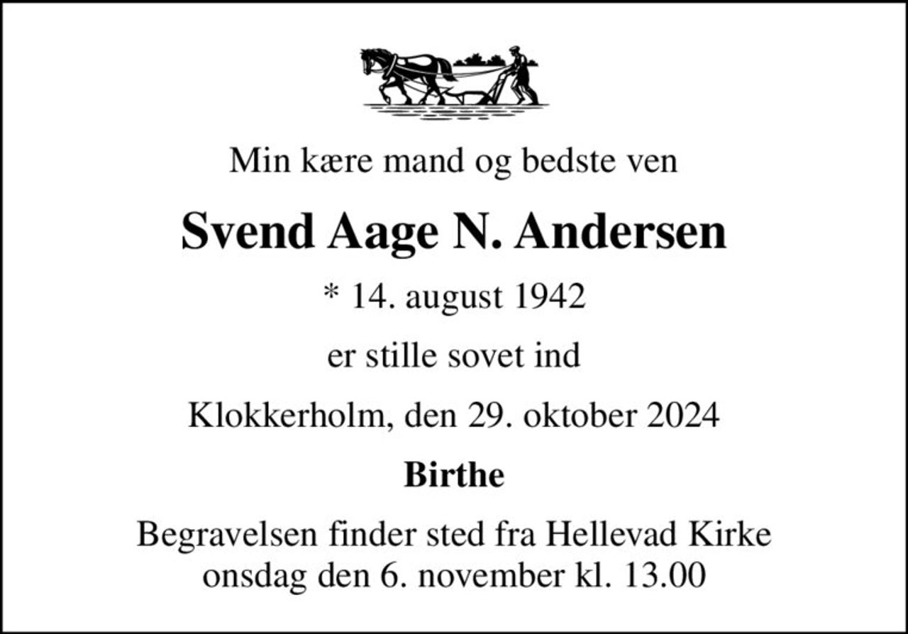 Min kære mand og bedste ven
Svend Aage N. Andersen
* 14. august 1942
er stille sovet ind
Klokkerholm, den 29. oktober 2024
Birthe
Begravelsen finder sted fra Hellevad Kirke  onsdag den 6. november kl. 13.00