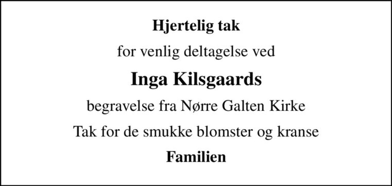 Hjertelig tak
for venlig deltagelse ved
Inga Kilsgaards
begravelse fra Nørre Galten Kirke
Tak for de smukke blomster og kranse
Familien