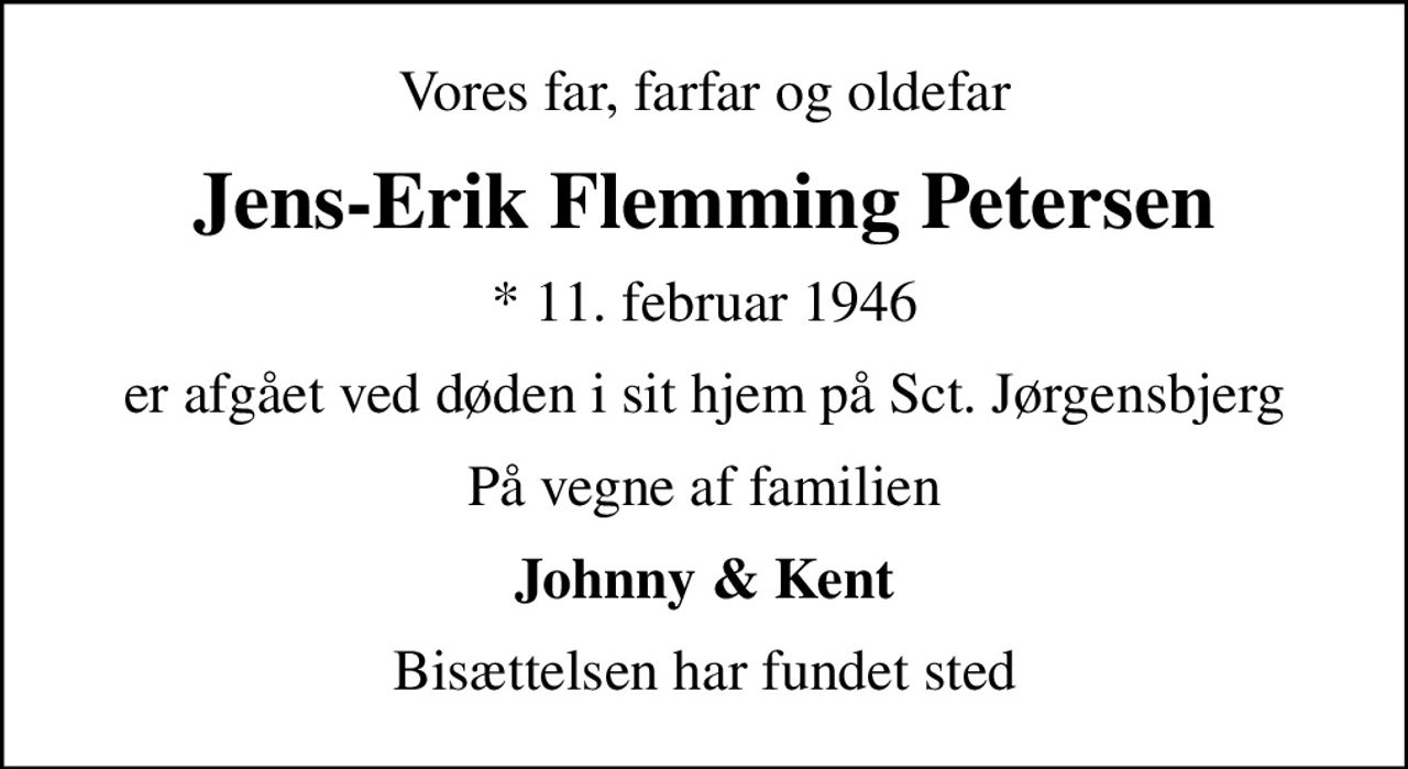 Vores far, farfar og oldefar
Jens-Erik Flemming Petersen
* 11. februar 1946
er afgået ved døden i sit hjem på Sct. Jørgensbjerg
På vegne af familien
Johnny & Kent
Bisættelsen har fundet sted