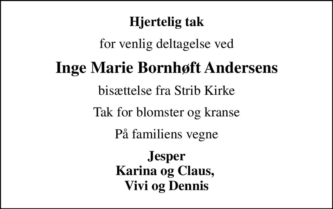 Hjertelig tak
for venlig deltagelse ved
Inge Marie Bornhøft Andersens
bisættelse fra Strib Kirke
Tak for blomster og kranse
På familiens vegne
Jesper Karina og Claus,  Vivi og Dennis