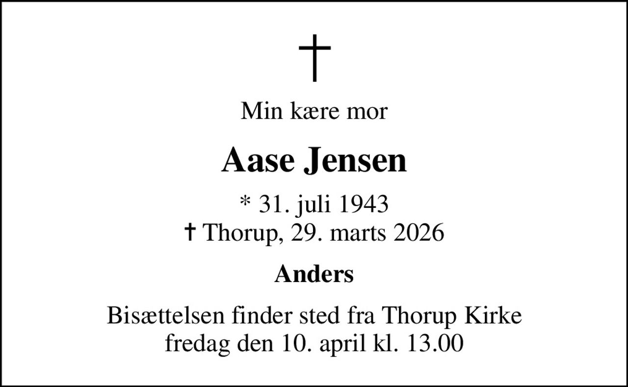 Min kære mor
Aase Jensen
* 31. juli 1943
						✝ Thorup, 29. marts 2026
Anders
Bisættelsen finder sted fra Thorup Kirke fredag den 10. april kl. 13.00