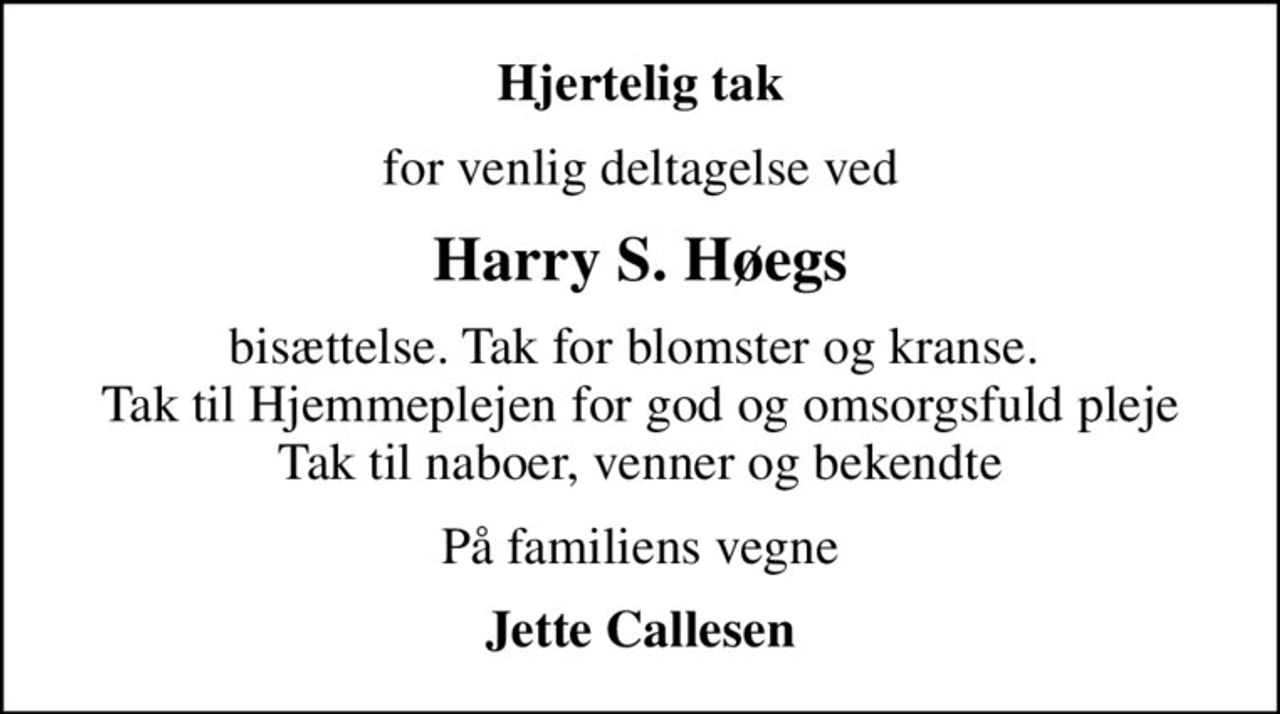 Hjertelig tak
for venlig deltagelse ved
Harry S. Høegs
bisættelse. Tak for blomster og kranse.  Tak til Hjemmeplejen for god og omsorgsfuld pleje Tak til naboer, venner og bekendte
På familiens vegne
Jette Callesen